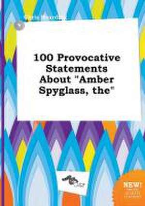 The 100 Provocative Statements about Amber Spyglass de Chris Hearding