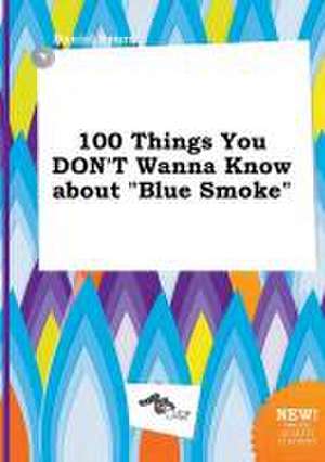 100 Things You Don't Wanna Know about Blue Smoke de Daniel Spurr