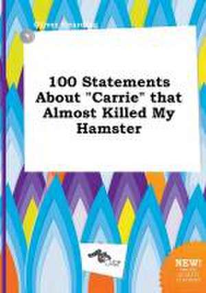 100 Statements about Carrie That Almost Killed My Hamster de Oliver Hearding