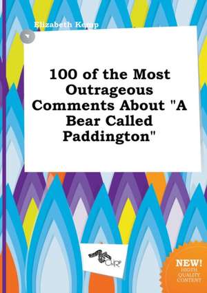 100 of the Most Outrageous Comments about a Bear Called Paddington de Elizabeth Kemp