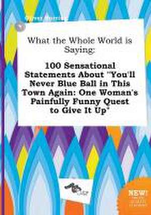 What the Whole World Is Saying: 100 Sensational Statements about You'll Never Blue Ball in This Town Again: One Woman's Painfully Funny Quest to Give de Oliver Burring