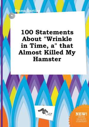 100 Statements about Wrinkle in Time, a That Almost Killed My Hamster de Emma Darting