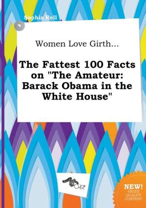 Women Love Girth... the Fattest 100 Facts on the Amateur: Barack Obama in the White House de Sophia Rell