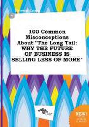 100 Common Misconceptions about the Long Tail: Why the Future of Business Is Selling Less of More de Thomas Capps