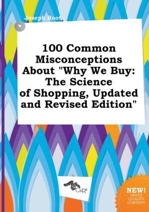 100 Common Misconceptions about Why We Buy: The Science of Shopping, Updated and Revised Edition de Joseph Root