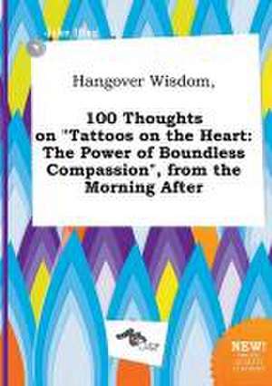 Hangover Wisdom, 100 Thoughts on Tattoos on the Heart: The Power of Boundless Compassion, from the Morning After de Jake Ifing