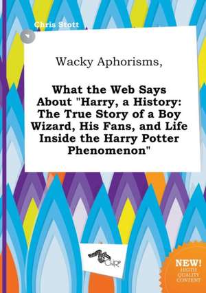 Wacky Aphorisms, What the Web Says about Harry, a History: The True Story of a Boy Wizard, His Fans, and Life Inside the Harry Potter Phenomenon de Chris Stott