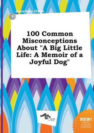 100 Common Misconceptions about a Big Little Life: A Memoir of a Joyful Dog de Jonathan Hook