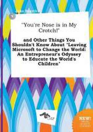 You're Nose Is in My Crotch! and Other Things You Shouldn't Know about Leaving Microsoft to Change the World: An Entrepreneur's Odyssey to Educate de Jake Scarth