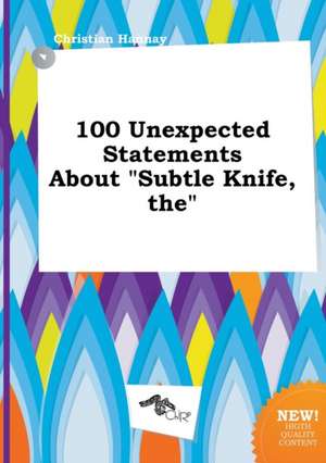 The 100 Unexpected Statements about Subtle Knife de Christian Hannay