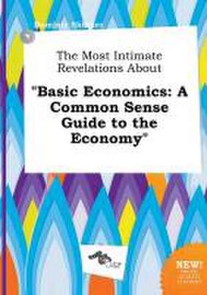 The Most Intimate Revelations about Basic Economics: A Common Sense Guide to the Economy de Dominic Skinner