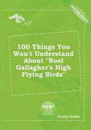 100 Things You Won't Understand about Noel Gallagher's High Flying Birds de Charlie Stubbs