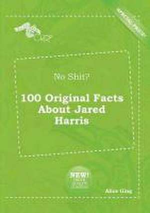 No Shit? 100 Original Facts about Jared Harris de Alice Ging