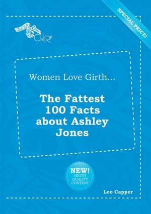 Women Love Girth... the Fattest 100 Facts about Ashley Jones de Leo Capper