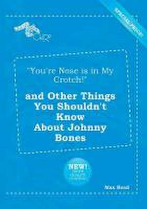 You're Nose Is in My Crotch! and Other Things You Shouldn't Know about Johnny Bones de Max Read