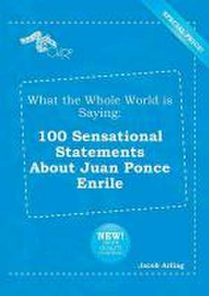 What the Whole World Is Saying: 100 Sensational Statements about Juan Ponce Enrile de Jacob Arling