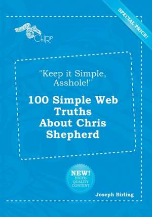 Keep It Simple, Asshole! 100 Simple Web Truths about Chris Shepherd de Joseph Birling