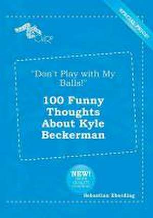 Don't Play with My Balls! 100 Funny Thoughts about Kyle Beckerman de Sebastian Eberding