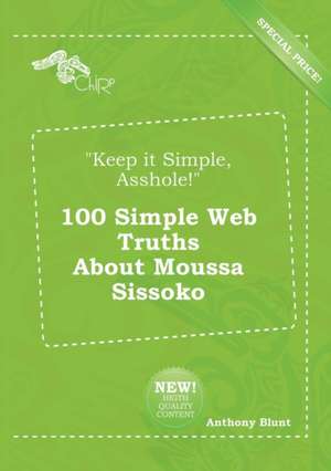 Keep It Simple, Asshole! 100 Simple Web Truths about Moussa Sissoko de Anthony Blunt