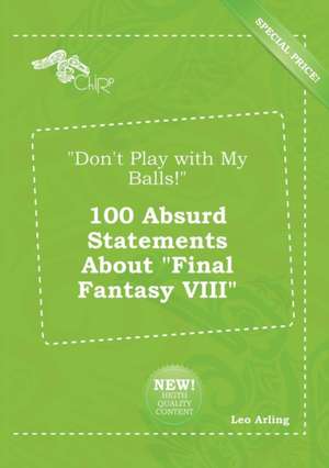 Don't Play with My Balls! 100 Absurd Statements about Final Fantasy VIII de Leo Arling