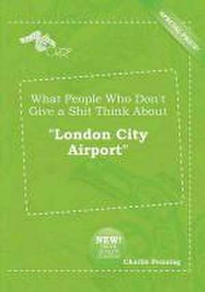 What People Who Don't Give a Shit Think about London City Airport de Charlie Penning