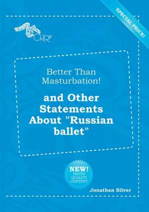 Better Than Masturbation! and Other Statements about Russian Ballet de Jonathan Silver