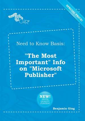 Need to Know Basis: The Most Important Info on Microsoft Publisher de Benjamin Ging