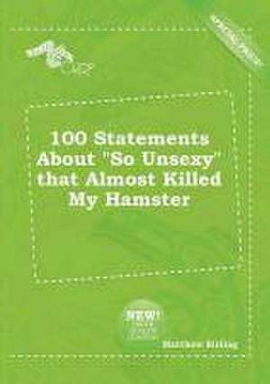 100 Statements about So Unsexy That Almost Killed My Hamster de Matthew Birling