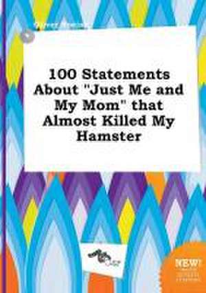 100 Statements about Just Me and My Mom That Almost Killed My Hamster de Oliver Boeing