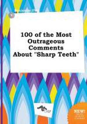 100 of the Most Outrageous Comments about Sharp Teeth de Benjamin Ifing