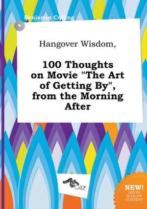 Hangover Wisdom, 100 Thoughts on Movie the Art of Getting By, from the Morning After de Benjamin Colling