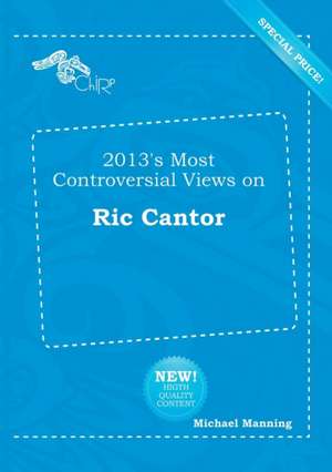 2013's Most Controversial Views on Ric Cantor de Michael Manning