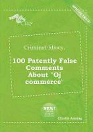 Criminal Idiocy, 100 Patently False Comments about Oj Commerce de Charlie Anning