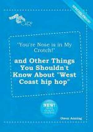 You're Nose Is in My Crotch! and Other Things You Shouldn't Know about West Coast Hip Hop de Owen Anning