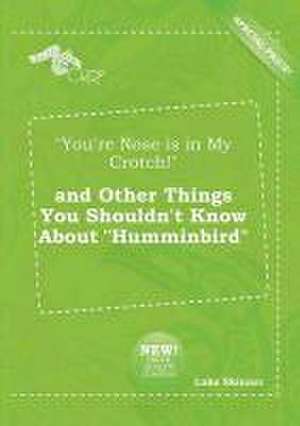 You're Nose Is in My Crotch! and Other Things You Shouldn't Know about Humminbird de Luke Skinner