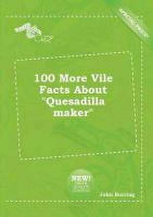 100 More Vile Facts about Quesadilla Maker de John Burring