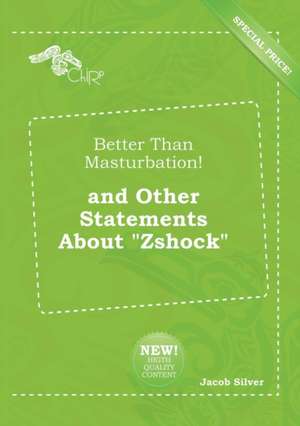 Better Than Masturbation! and Other Statements about Zshock de Jacob Silver