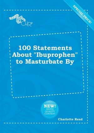 100 Statements about Ibuprophen to Masturbate by de Charlotte Read