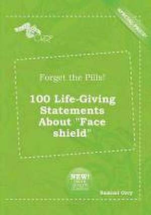 Forget the Pills! 100 Life-Giving Statements about Face Shield de Samuel Orry