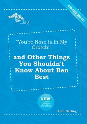 You're Nose Is in My Crotch! and Other Things You Shouldn't Know about Ben Best de John Garling