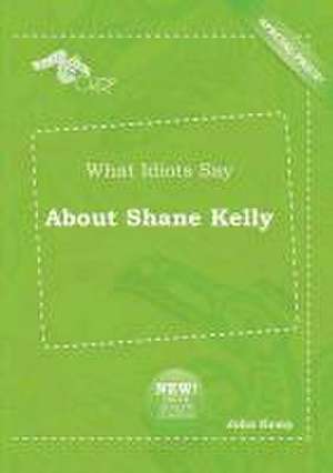 What Idiots Say about Shane Kelly de John Kemp