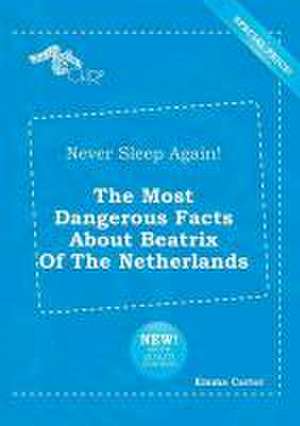 Never Sleep Again! the Most Dangerous Facts about Beatrix of the Netherlands de Emma Carter