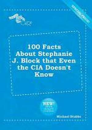 100 Facts about Stephanie J. Block That Even the CIA Doesn't Know de Michael Stubbs