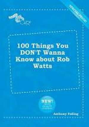 100 Things You Don't Wanna Know about Rob Watts de Anthony Palling