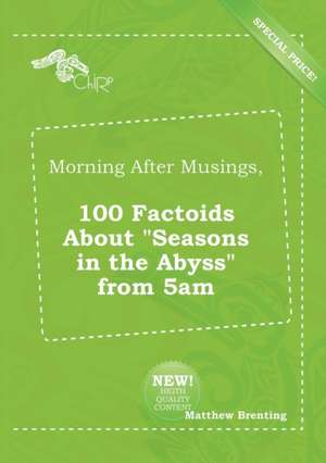 Morning After Musings, 100 Factoids about Seasons in the Abyss from 5am de Matthew Brenting