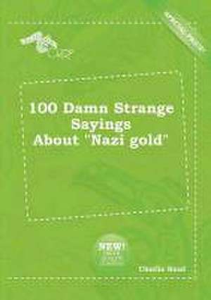 100 Damn Strange Sayings about Nazi Gold de Charlie Read