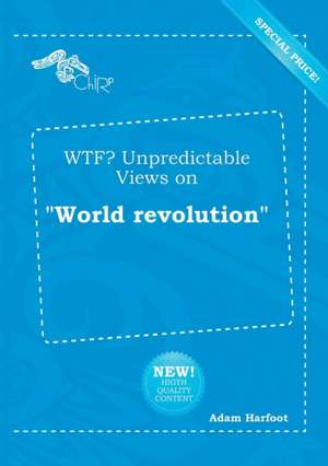 Wtf? Unpredictable Views on World Revolution de Adam Harfoot