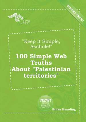 Keep It Simple, Asshole! 100 Simple Web Truths about Palestinian Territories de Ethan Hearding