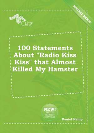 100 Statements about Radio Kiss Kiss That Almost Killed My Hamster de Daniel Kemp