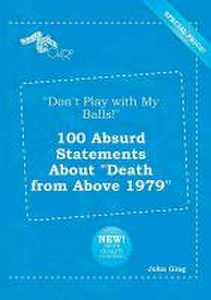 Don't Play with My Balls! 100 Absurd Statements about Death from Above 1979 de John Ging